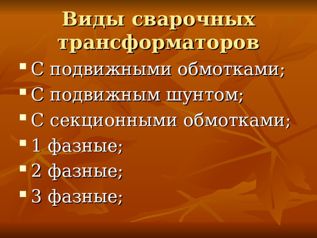Виды сварочных трансформаторов С подвижными обмотками; С подвижным шунтом; С секционными обмотками; 1 фазные; 2 фазные; 3 фазные; 