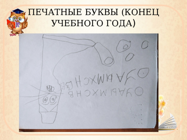 ПЕЧАТНЫЕ БУКВЫ (КОНЕЦ УЧЕБНОГО ГОДА ) 