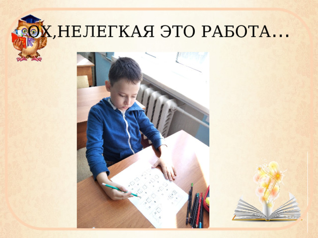 ОХ,НЕЛЕГКАЯ ЭТО РАБОТА … 