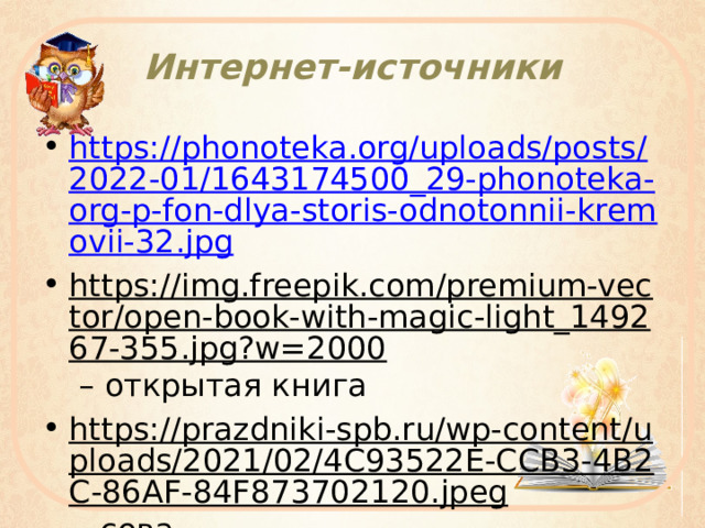 Интернет-источники https://phonoteka.org/uploads/posts/2022-01/1643174500_29-phonoteka-org-p-fon-dlya-storis-odnotonnii-kremovii-32.jpg https://img.freepik.com/premium-vector/open-book-with-magic-light_149267-355.jpg?w=2000 – открытая книга https://prazdniki-spb.ru/wp-content/uploads/2021/02/4C93522E-CCB3-4B2C-86AF-84F873702120.jpeg - сова 