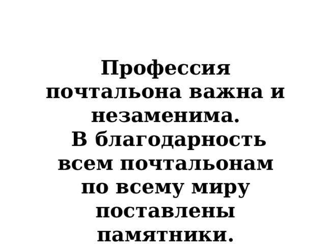 Профессия почтальона важна и незаменима.  В благодарность всем почтальонам по всему миру поставлены памятники. 