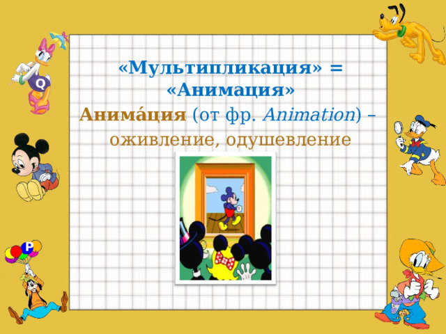  «Мультипликация» = «Анимация»  Анима́ция  (от фр.  Animation ) –   оживление, одушевление Q P  