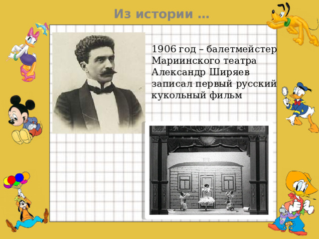 Из истории … 1906 год – балетмейстер Мариинского театра Александр Ширяев записал первый русский кукольный фильм  