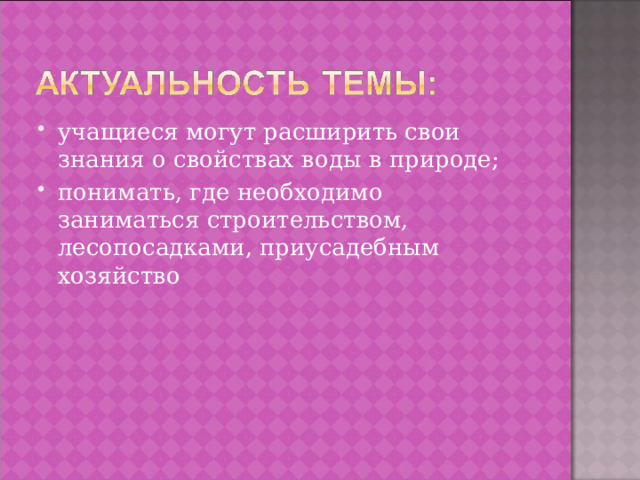 учащиеся могут расширить свои знания о свойствах воды в природе; понимать, где необходимо заниматься строительством, лесопосадками, приусадебным хозяйство 