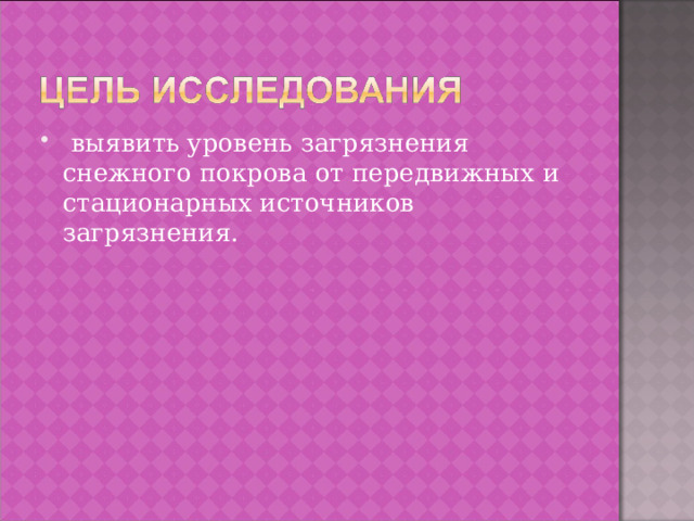  выявить уровень загрязнения снежного покрова от передвижных и стационарных источников загрязнения.  