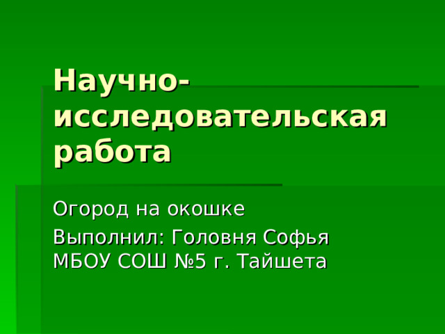 Научно- исследовательская работа Огород на окошке Выполнил: Головня Софья МБОУ СОШ №5 г. Тайшета 