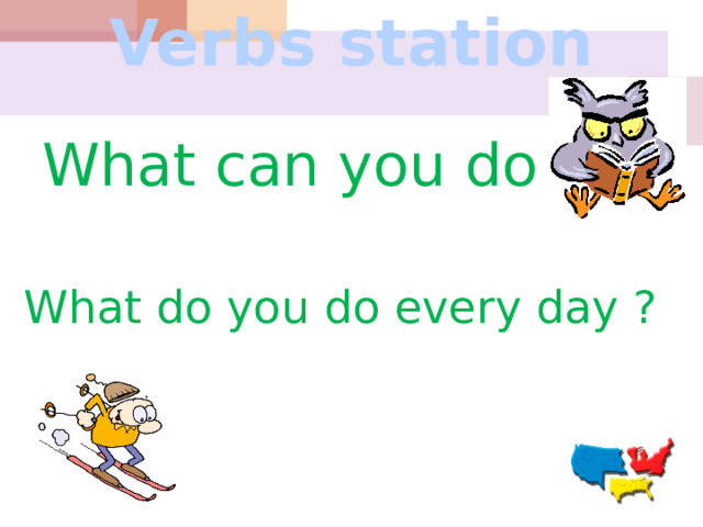 Verbs station   What can you do ? What do you do every day ? 