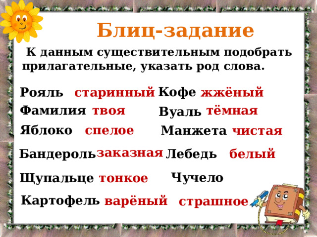  Блиц-задание  К данным существительным подобрать прилагательные, указать род слова. Кофе Рояль старинный жжёный Фамилия твоя тёмная Вуаль Яблоко спелое чистая Манжета заказная Бандероль Лебедь белый Чучело тонкое Щупальце Картофель варёный страшное 