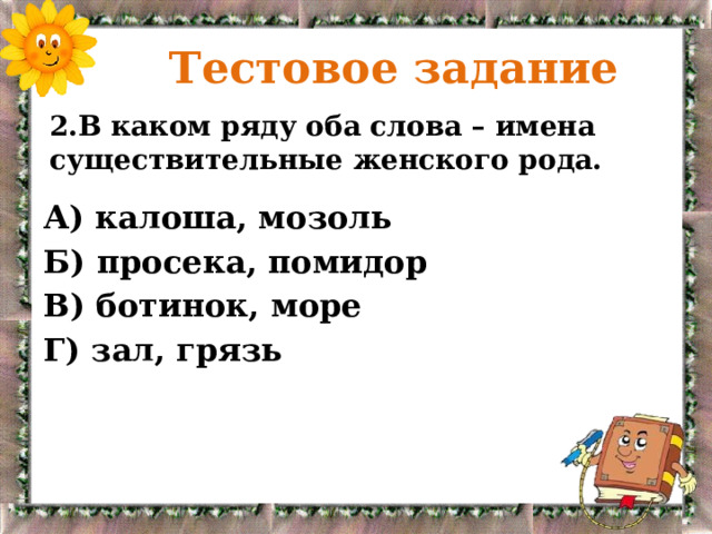  Тестовое задание 2.В каком ряду оба слова – имена существительные женского рода. А) калоша, мозоль Б) просека, помидор В) ботинок, море Г) зал, грязь 