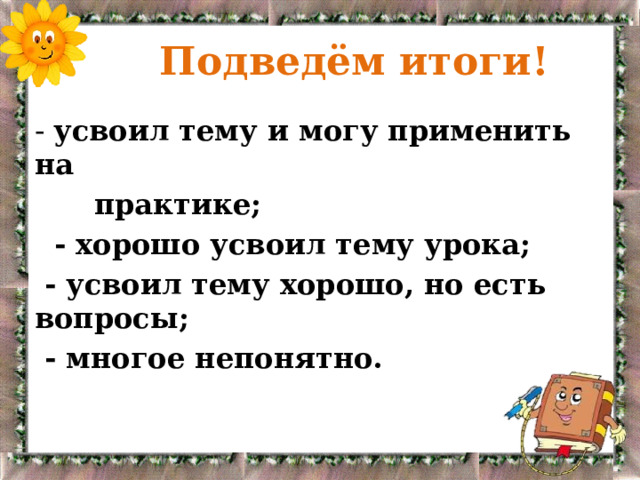  Подведём итоги! - усвоил тему и могу применить на  практике;  - хорошо усвоил тему урока;  - усвоил тему хорошо, но есть вопросы;  - многое непонятно. 