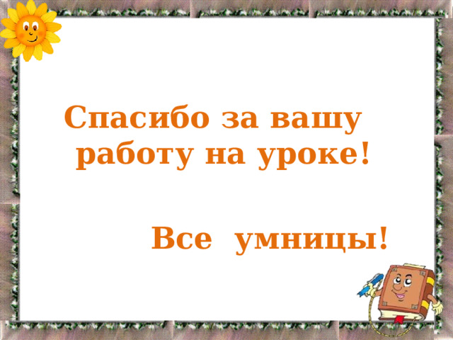 Спасибо за вашу работу на уроке!   Все умницы! 