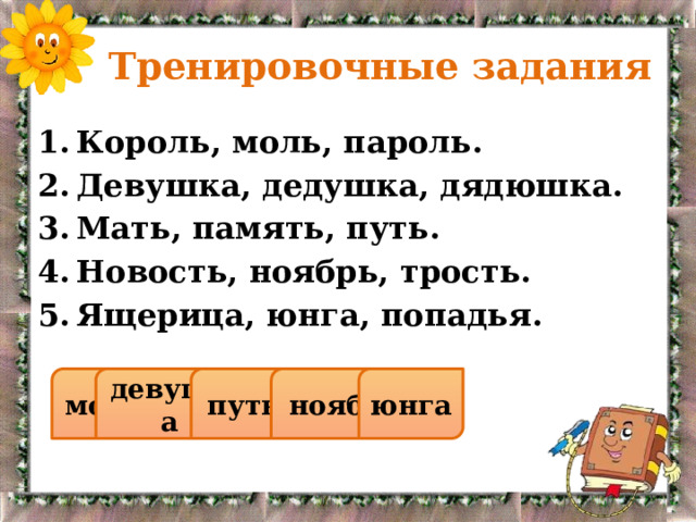  Тренировочные задания Король, моль, пароль. Девушка, дедушка, дядюшка. Мать, память, путь. Новость, ноябрь, трость. Ящерица, юнга, попадья. моль девушка путь ноябрь юнга 