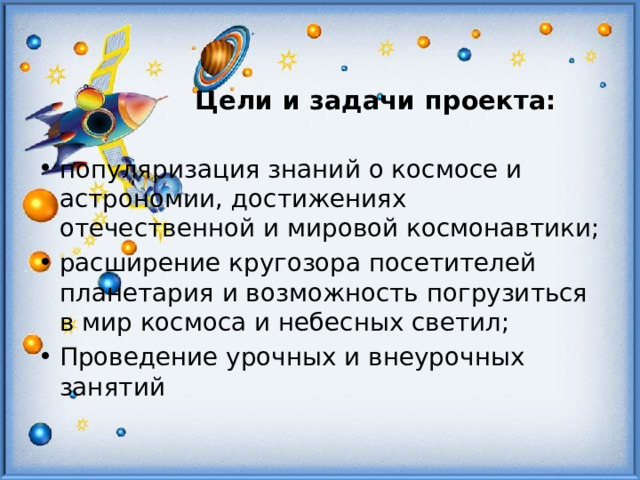   Цели и задачи проекта:   популяризация знаний о космосе и астрономии, достижениях отечественной и мировой космонавтики; расширение кругозора посетителей планетария и возможность погрузиться в мир космоса и небесных светил; Проведение урочных и внеурочных занятий 