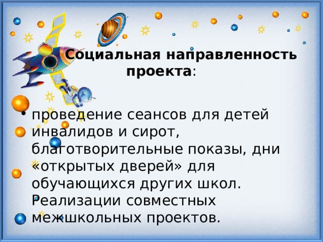    Социальная направленность проекта : проведение сеансов для детей инвалидов и сирот, благотворительные показы, дни «открытых дверей» для обучающихся других школ. Реализации совместных межшкольных проектов.  