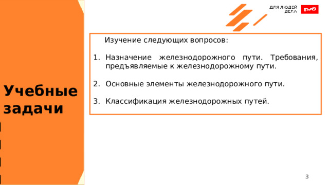  Изучение следующих вопросов: Назначение железнодорожного пути. Требования, предъявляемые к железнодорожному пути. Основные элементы железнодорожного пути. Классификация железнодорожных путей. Учебные задачи 1 1 