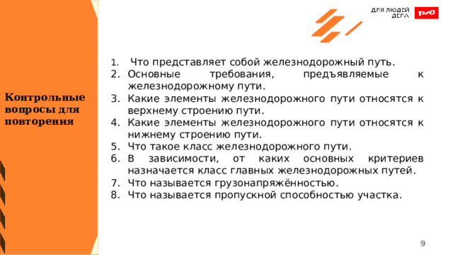  Что представляет собой железнодорожный путь. Основные требования, предъявляемые к железнодорожному пути. Какие элементы железнодорожного пути относятся к верхнему строению пути. Какие элементы железнодорожного пути относятся к нижнему строению пути. Что такое класс железнодорожного пути. В зависимости, от каких основных критериев назначается класс главных железнодорожных путей. Что называется грузонапряжённостью. Что называется пропускной способностью участка. Контрольные вопросы для повторения 1 1 