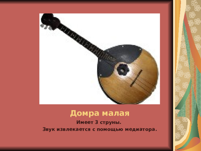 Домра малая Имеет 3 струны. Звук извлекается с помощью медиатора. 