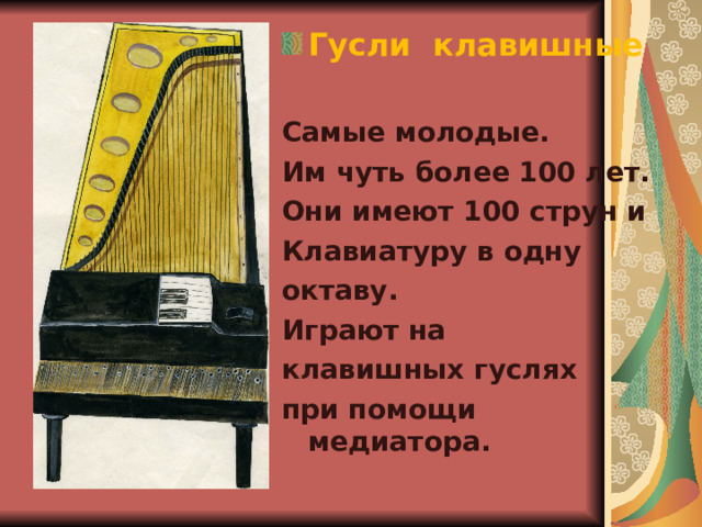 Гусли клавишные Самые молодые. Им чуть более 100 лет. Они имеют 100 струн и Клавиатуру в одну октаву. Играют на клавишных гуслях при помощи медиатора. 