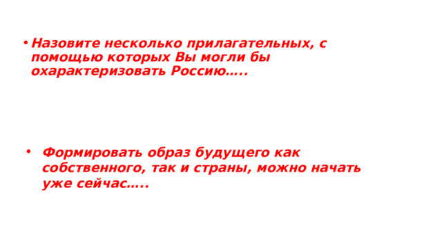 Назовите несколько прилагательных, с помощью которых Вы могли бы охарактеризовать Россию….. Формировать образ будущего как собственного, так и страны, можно начать уже сейчас….. 