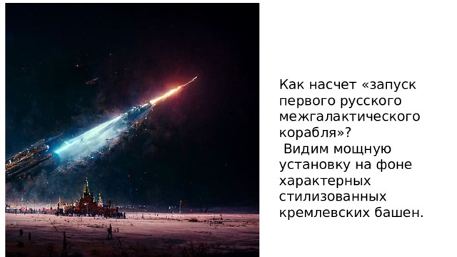 Как насчет «запуск первого русского межгалактического корабля»?  Видим мощную установку на фоне характерных стилизованных кремлевских башен.   