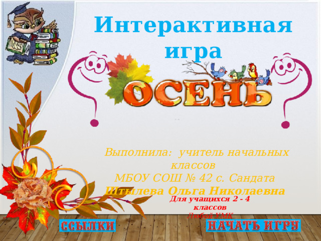 Интерактивная игра      Выполнила: учитель начальных классов МБОУ СОШ № 42 с. Сандата Штылева Ольга Николаевна Для учащихся 2 - 4 классов Любой УМК  