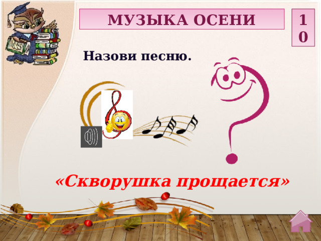 МУЗЫКА ОСЕНИ 10 Назови песню. «Скворушка прощается»  