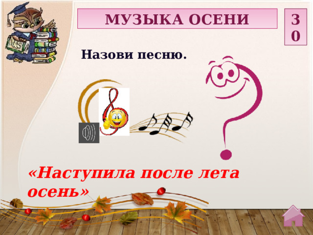 МУЗЫКА ОСЕНИ 30 Назови песню. «Наступила после лета осень»  