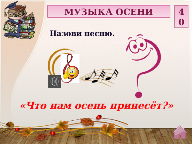 МУЗЫКА ОСЕНИ 40 Назови песню. «Что нам осень принесёт?»  