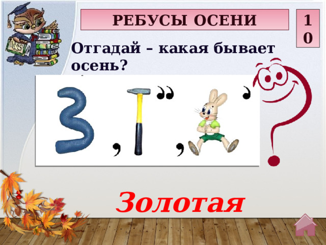 РЕБУСЫ ОСЕНИ 10 Отгадай – какая бывает осень? Золотая  