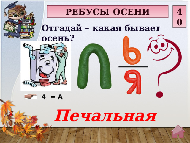 РЕБУСЫ ОСЕНИ 40 Отгадай – какая бывает осень? 4  = А Печальная  