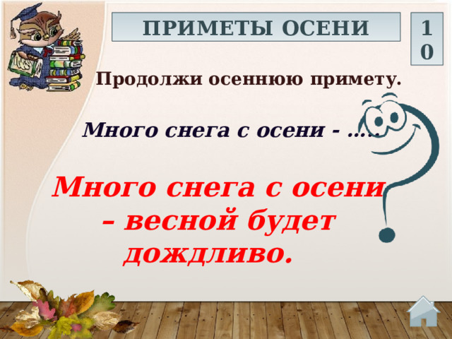 ПРИМЕТЫ ОСЕНИ 10 Продолжи осеннюю примету.  Много снега с осени - ….. Много снега с осени – весной будет дождливо.  
