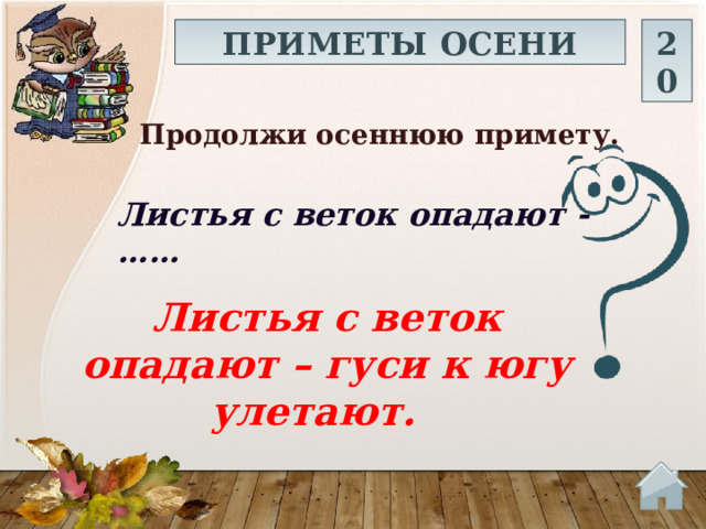ПРИМЕТЫ ОСЕНИ 20 Продолжи осеннюю примету.  Листья с веток опадают - …… Листья с веток опадают – гуси к югу улетают.  