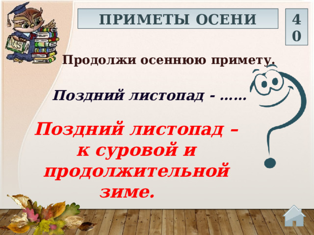 ПРИМЕТЫ ОСЕНИ 40 Продолжи осеннюю примету.  Поздний листопад - …… Поздний листопад –к суровой и продолжительной зиме.  