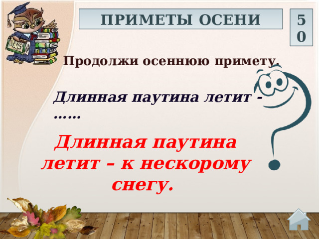 ПРИМЕТЫ ОСЕНИ 50 Продолжи осеннюю примету.  Длинная паутина летит - …… Длинная паутина летит – к нескорому снегу.   