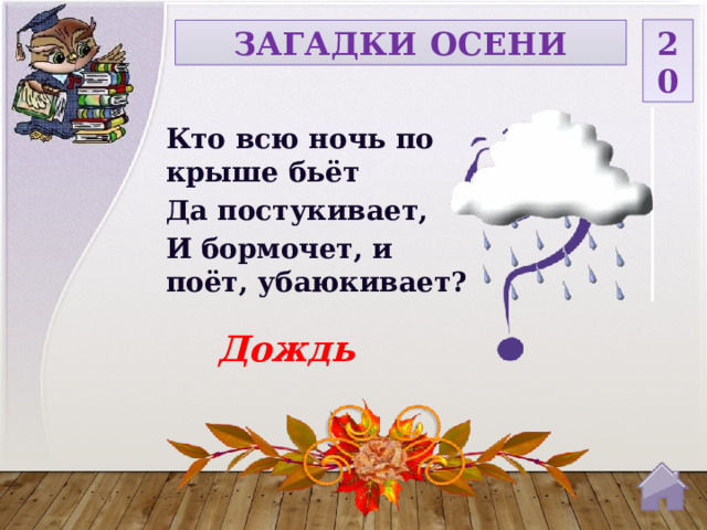 20 ЗАГАДКИ ОСЕНИ Кто всю ночь по крыше бьёт Да постукивает, И бормочет, и поёт, убаюкивает? Дождь  