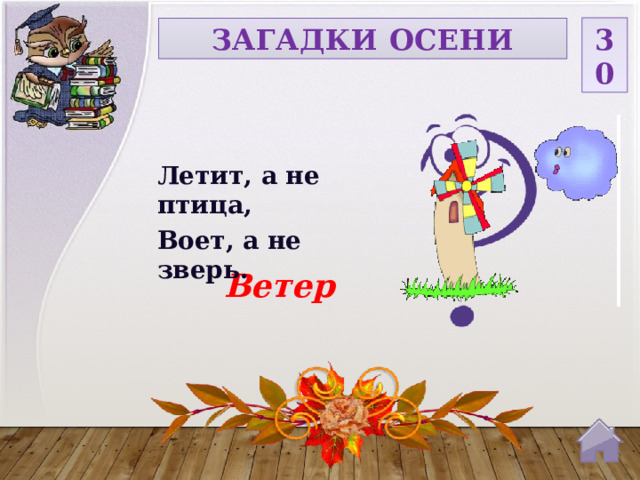 30 ЗАГАДКИ ОСЕНИ Летит, а не птица, Воет, а не зверь. Ветер  