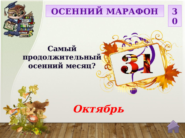 ОСЕННИЙ МАРАФОН 30 Самый продолжительный осенний месяц? Октябрь  