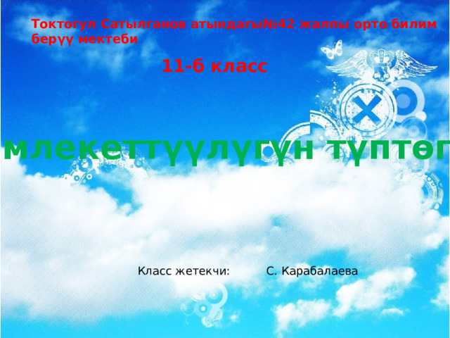 Токтогул Сатылганов атындагы№42 жалпы орто билим берүү мектеби 11-б класс Кыргыз мамлекеттүүлүгүн түптөгөн аталар. Класс жетекчи: С. Карабалаева 