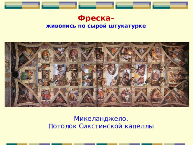Фреска-  живопись по сырой штукатурке   Микеланджело. Потолок Сикстинской капеллы 