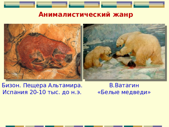 Анималистический жанр Бизон. Пещера Альтамира. В.Ватагин Испания 20-10 тыс. до н.э. «Белые медведи» 