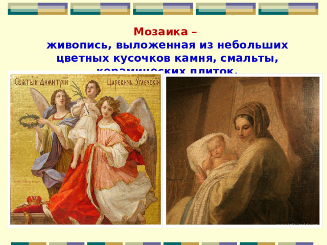 Мозаика –  живопись, выложенная из небольших цветных кусочков камня, смальты, керамических плиток. 