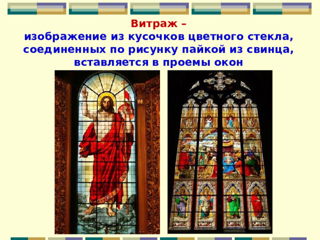Витраж –  изображение из кусочков цветного стекла, соединенных по рисунку пайкой из свинца, вставляется в проемы окон 