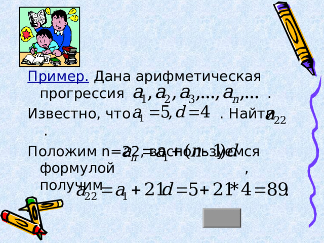 Пример. Дана арифметическая прогрессия . Известно, что . Найти . Положим n=22 , воспользуемся формулой , получим 
