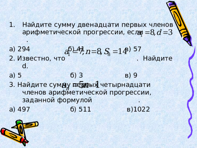 Найдите сумму двенадцати первых членов арифметической прогрессии, если . а) 294 б) 41 в) 57 2. Известно, что . Найдите d . а) 5 б) 3 в) 9 3. Найдите сумму первых четырнадцати членов арифметической прогрессии, заданной формулой . а) 497 б) 511 в)1022 