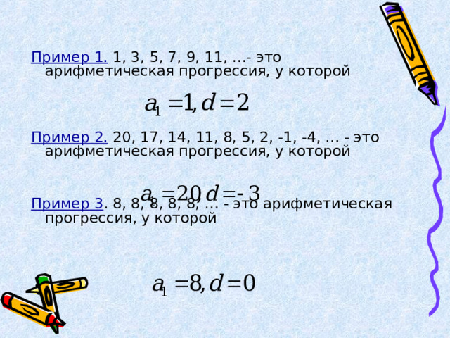 Пример 1. 1, 3, 5, 7, 9, 11, …- это арифметическая прогрессия, у которой Пример 2. 20, 17, 14, 11, 8, 5, 2, -1, -4, … - это арифметическая прогрессия, у которой Пример 3 . 8, 8, 8, 8, 8, … - это арифметическая прогрессия, у которой 