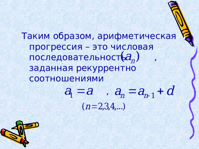 Таким образом, арифметическая прогрессия – это числовая последовательность , заданная рекуррентно соотношениями  , 