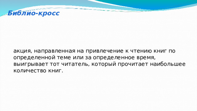 Библио-кросс акция, направленная на привлечение к чтению книг по определенной теме или за определенное время, выигрывает тот читатель, который прочитает наибольшее количество книг. 