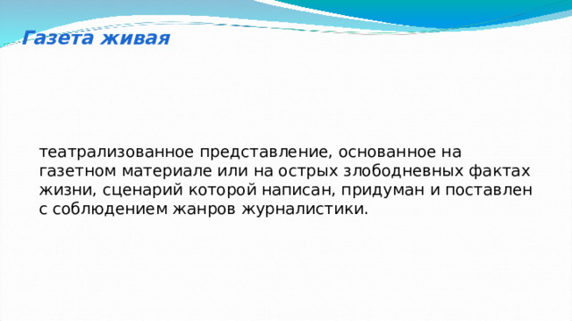 Газета живая театрализованное представление, основанное на газетном материале или на острых злободневных фактах жизни, сценарий которой написан, придуман и поставлен с соблюдением жанров журналистики. 