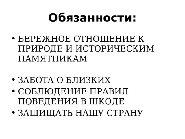 Обязанности: БЕРЕЖНОЕ ОТНОШЕНИЕ К ПРИРОДЕ И ИСТОРИЧЕСКИМ ПАМЯТНИКАМ   ЗАБОТА О БЛИЗКИХ СОБЛЮДЕНИЕ ПРАВИЛ ПОВЕДЕНИЯ В ШКОЛЕ ЗАЩИЩАТЬ НАШУ СТРАНУ 