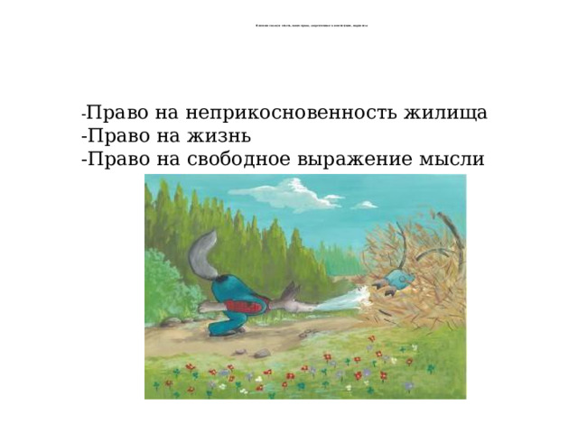  Вспомни сказку и отметь, какие права, закрепленные в конституции, нарушены. - Право на неприкосновенность жилища -Право на жизнь -Право на свободное выражение мысли 